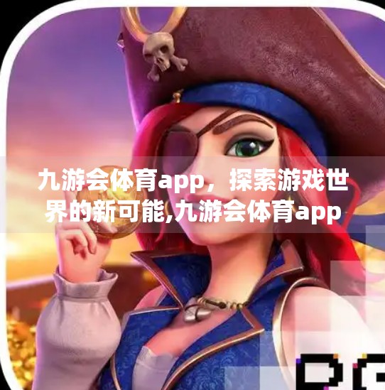 九游会体育app,探索游戏世界的新可能,九游会体育app 九游会体育app,探索游戏世界的新可能,九游会体育app