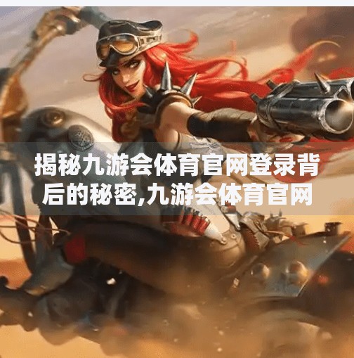 揭秘九游会体育官网登录背后的秘密,九游会体育官网登录