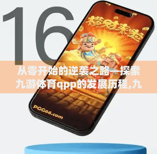 从零开始的逆袭之路—探索九游体育qpp的发展历程,九游体育qpp