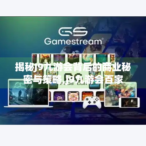 揭秘J9九游会背后的商业秘密与策略,j9九游会百家