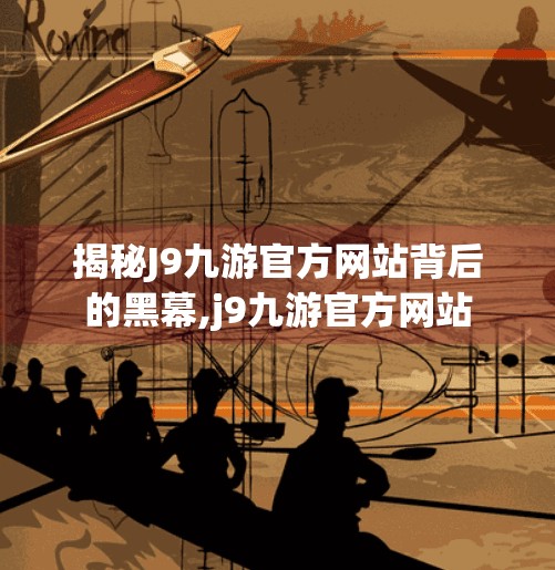 揭秘J9九游官方网站背后的黑幕,j9九游官方网站