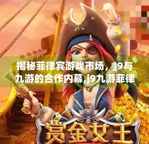 揭秘菲律宾游戏市场，J9与九游的合作内幕,j9九游菲律宾