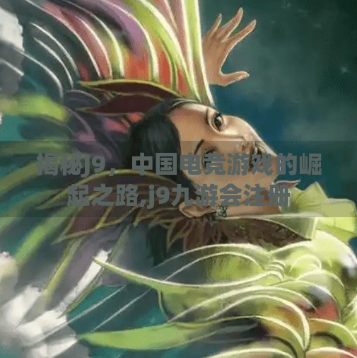 揭秘J9，中国电竞游戏的崛起之路,j9九游会注册