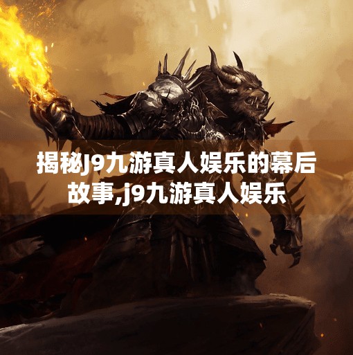 揭秘J9九游真人娱乐的幕后故事,j9九游真人娱乐