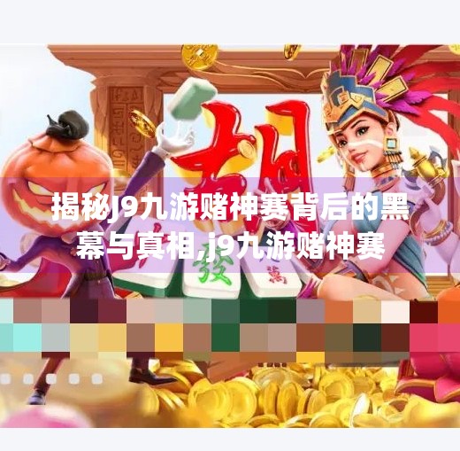 揭秘J9九游赌神赛背后的黑幕与真相,j9九游赌神赛