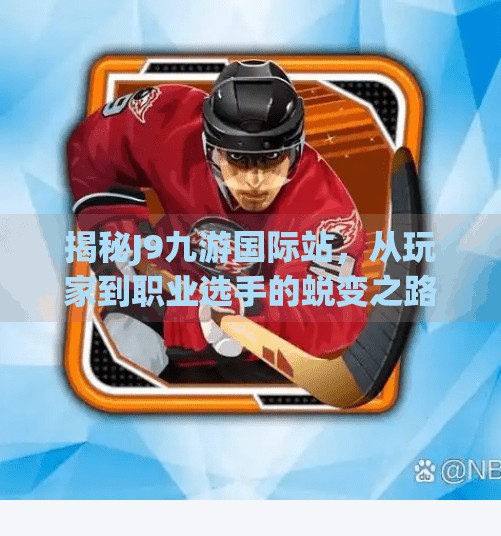 揭秘J9九游国际站，从玩家到职业选手的蜕变之路,j9九游国际站