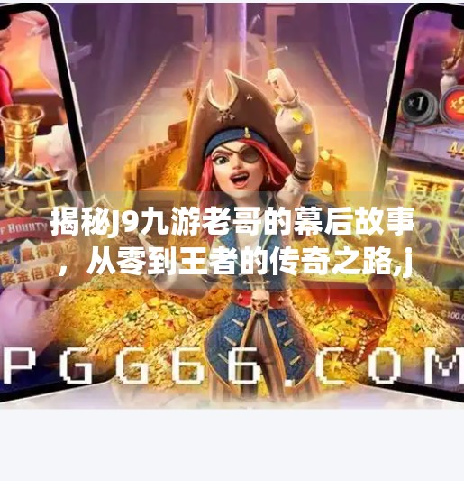 揭秘J9九游老哥的幕后故事，从零到王者的传奇之路,j9九游老哥俱乐部
