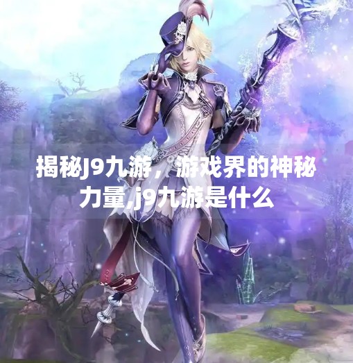 揭秘J9九游，游戏界的神秘力量,j9九游是什么