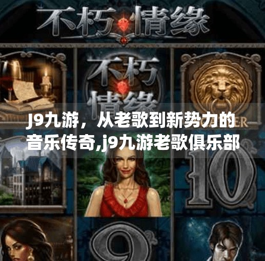J9九游，从老歌到新势力的音乐传奇,j9九游老歌俱乐部