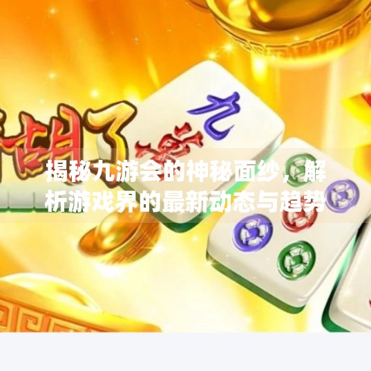 揭秘九游会的神秘面纱，解析游戏界的最新动态与趋势,九游会在线j9