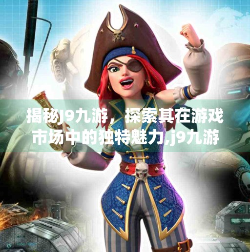揭秘J9九游，探索其在游戏市场中的独特魅力,j9九游怎么样