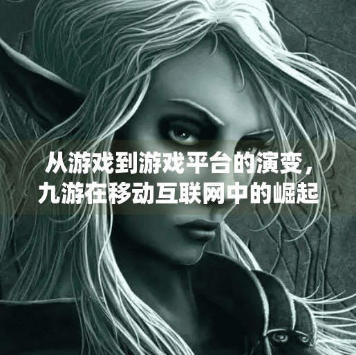 从游戏到游戏平台的演变，九游在移动互联网中的崛起之路,九游j9安卓端