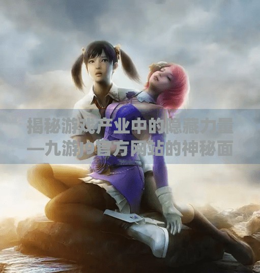 揭秘游戏产业中的隐藏力量—九游J9官方网站的神秘面纱,九游j9官网登录