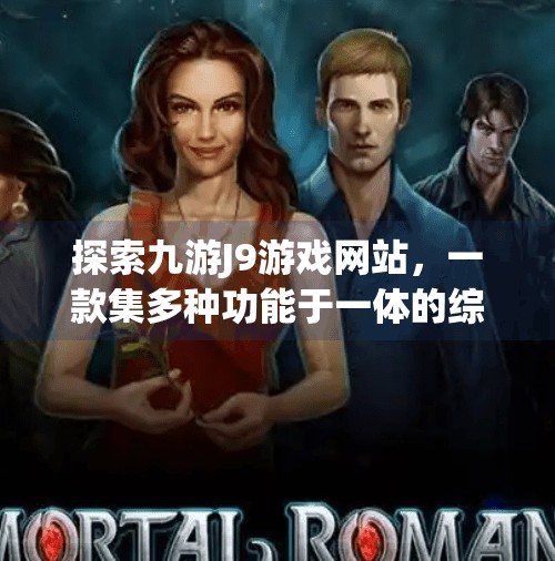 探索九游J9游戏网站，一款集多种功能于一体的综合性游戏平台,九游j9游戏网站