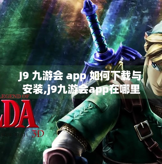 J9 九游会 app 如何下载与安装,j9九游会app在哪里