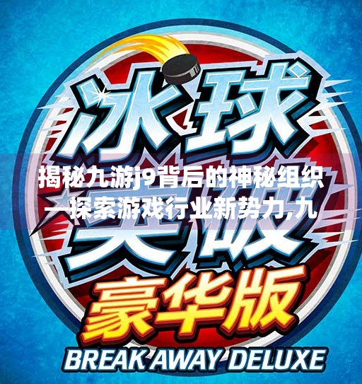 揭秘九游j9背后的神秘组织—探索游戏行业新势力,九游j9是谁开的