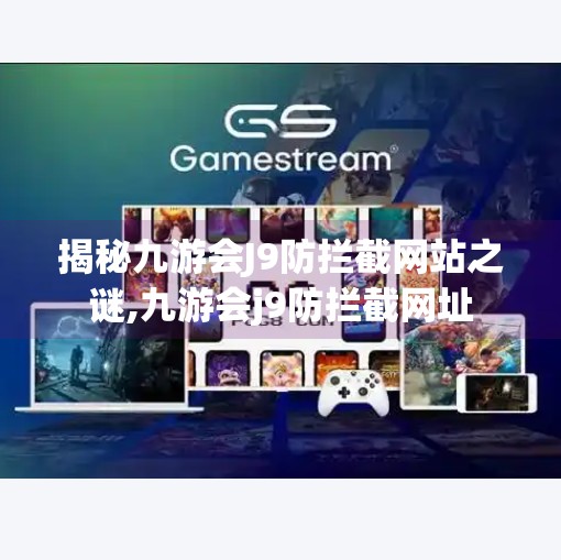 揭秘九游会J9防拦截网站之谜,九游会j9防拦截网址