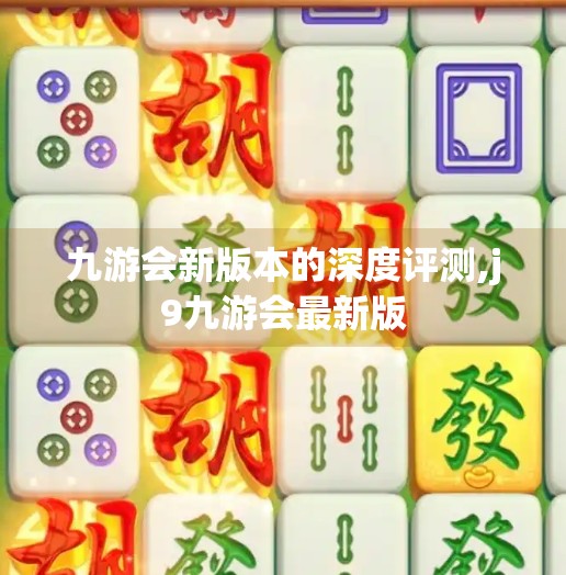 九游会新版本的深度评测,j9九游会最新版