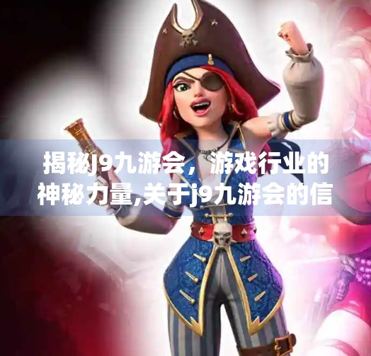 揭秘J9九游会，游戏行业的神秘力量,关于j9九游会的信息