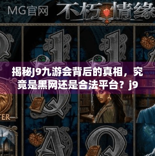 揭秘J9九游会背后的真相，究竟是黑网还是合法平台？j9九游会是不是黑网
