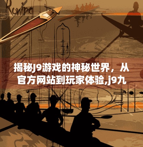 揭秘J9游戏的神秘世界，从官方网站到玩家体验,j9九游会官方页版