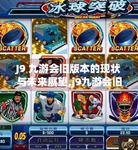 J9 九游会旧版本的现状与未来展望,j9九游会旧版本