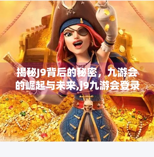 揭秘J9背后的秘密，九游会的崛起与未来,j9九游会登录入口九游会