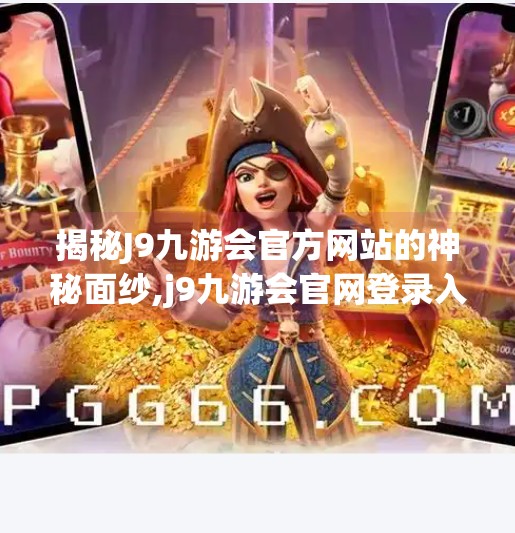 揭秘J9九游会官方网站的神秘面纱,j9九游会官网登录入
