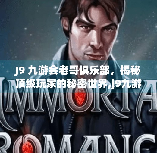 J9 九游会老哥俱乐部，揭秘顶级玩家的秘密世界,j9九游会老哥俱乐部交流区