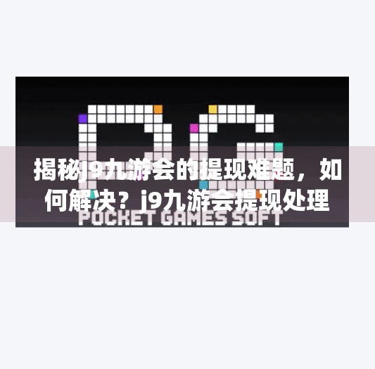 揭秘J9九游会的提现难题，如何解决？j9九游会提现处理中