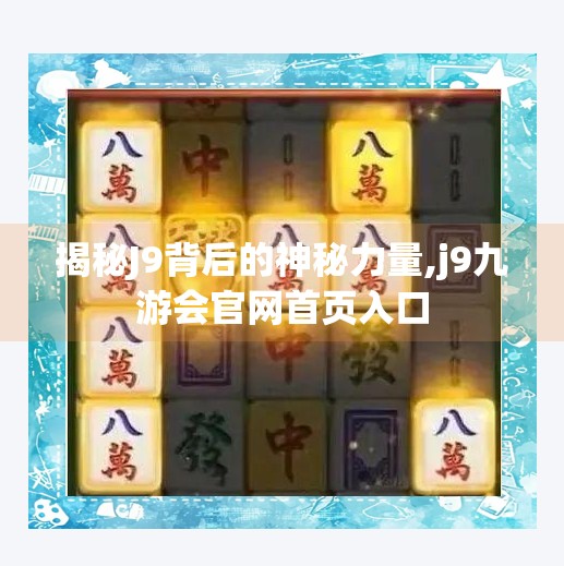 揭秘J9背后的神秘力量,j9九游会官网首页入口