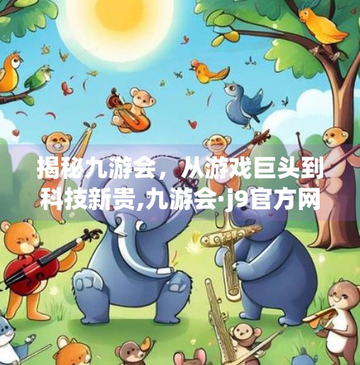 揭秘九游会，从游戏巨头到科技新贵,九游会·j9官方网站