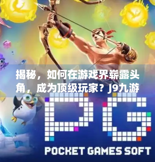 揭秘，如何在游戏界崭露头角，成为顶级玩家？J9九游会app官网入口