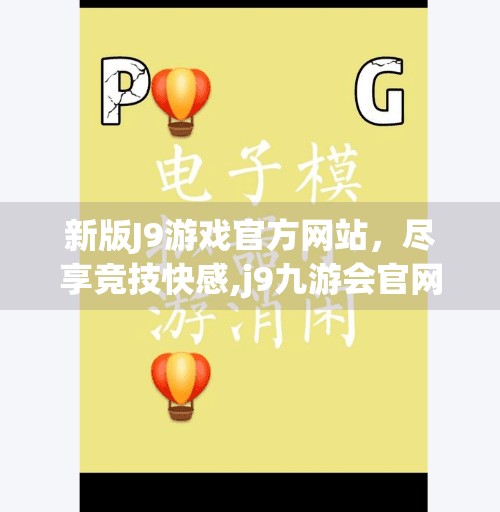 新版J9游戏官方网站，尽享竞技快感,j9九游会官网入口首页新版