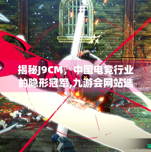 揭秘J9CM，中国电竞行业的隐形冠军,九游会网站选网是J9 CM