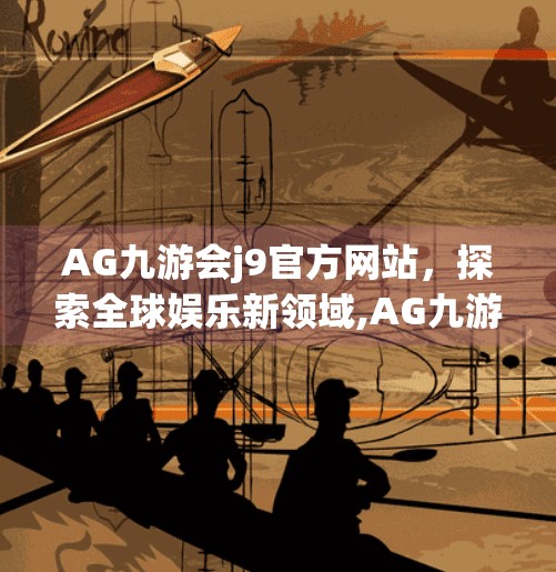 AG九游会j9官方网站，探索全球娱乐新领域,AG九游会j9官方网站