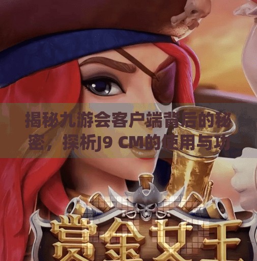 揭秘九游会客户端背后的秘密，探析J9 CM的使用与功能,九游会客户端那网是J9 CM