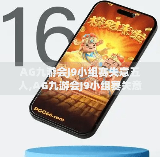 AG九游会J9小组赛失意五人,AG九游会J9小组赛失意五人