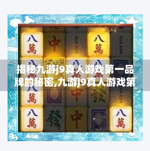 揭秘九游j9真人游戏第一品牌的秘密,九游j9真人游戏第一品牌是什么