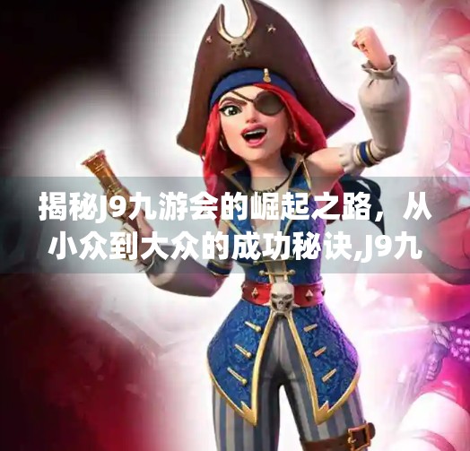 揭秘J9九游会的崛起之路，从小众到大众的成功秘诀,J9九游会-真人游戏第一品牌加