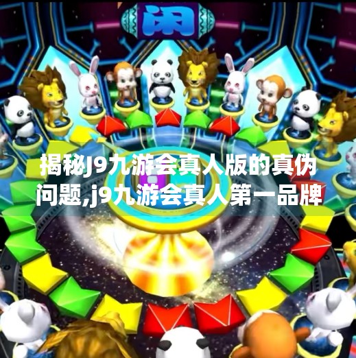 揭秘J9九游会真人版的真伪问题,j9九游会真人第一品牌是正品吗