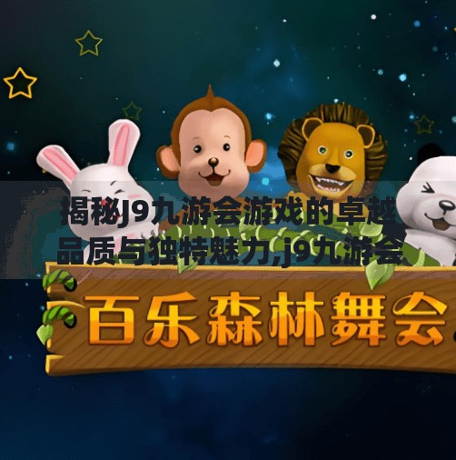 揭秘J9九游会游戏的卓越品质与独特魅力,j9九游会游戏第一品牌官网入口
