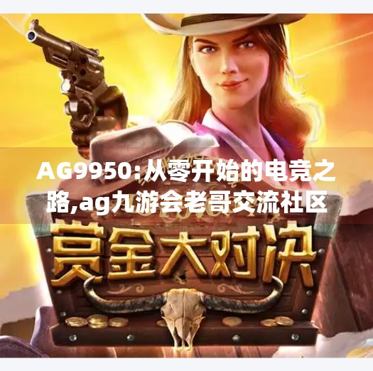 AG9950:从零开始的电竞之路,ag九游会老哥交流社区