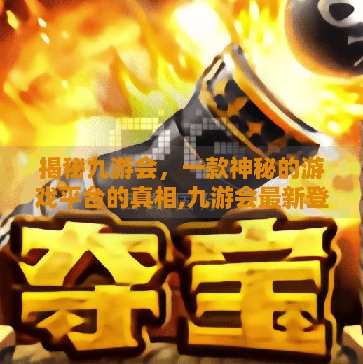 揭秘九游会，一款神秘的游戏平台的真相,九游会最新登录首页