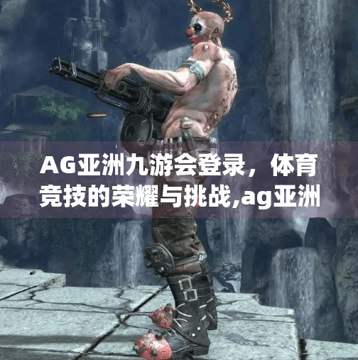 AG亚洲九游会登录，体育竞技的荣耀与挑战,ag亚洲九游会登录