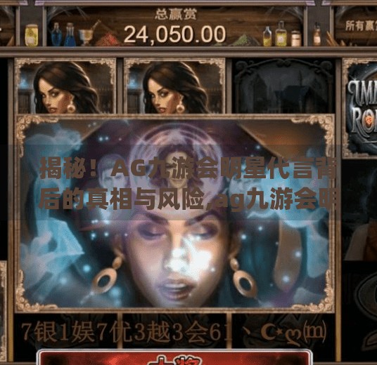 揭秘！AG九游会明星代言背后的真相与风险,ag九游会明星代言