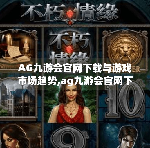 AG九游会官网下载与游戏市场趋势,ag九游会官网下载