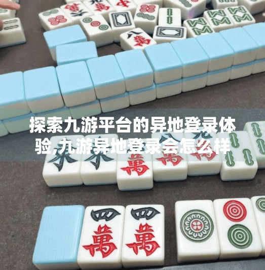 探索九游平台的异地登录体验,九游异地登录会怎么样