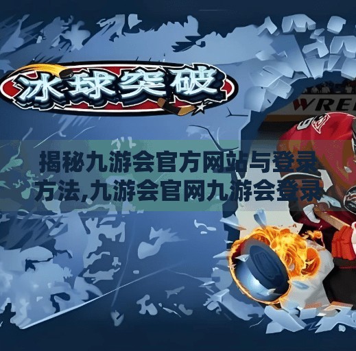 揭秘九游会官方网站与登录方法,九游会官网九游会登录