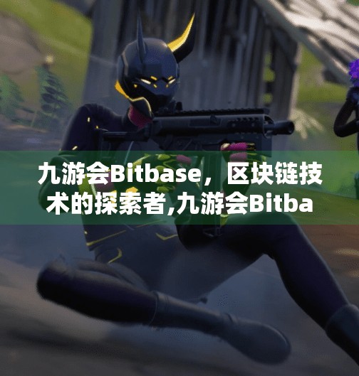 九游会Bitbase，区块链技术的探索者,九游会Bitbase